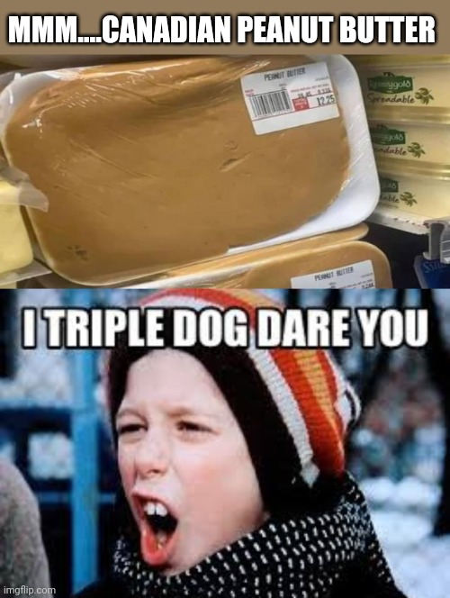 MMM....CANADIAN PEANUT BUTTER | image tagged in triple dog dare you | made w/ Imgflip meme maker