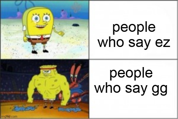 Buff Spongebob | people who say ez; people who say gg | image tagged in buff spongebob | made w/ Imgflip meme maker