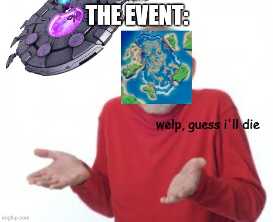 I can't find the PNG version of the Mothership, so I improvised. | THE EVENT:; welp, guess i'll die | image tagged in well guess i'll die,fortnite meme,ufo | made w/ Imgflip meme maker