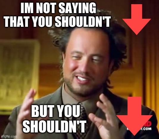 Ancient Aliens | IM NOT SAYING THAT YOU SHOULDN'T; BUT YOU SHOULDN'T | image tagged in memes,ancient aliens | made w/ Imgflip meme maker