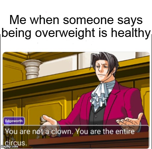 You're not a Clown | Me when someone says being overweight is healthy | image tagged in you're not a clown | made w/ Imgflip meme maker