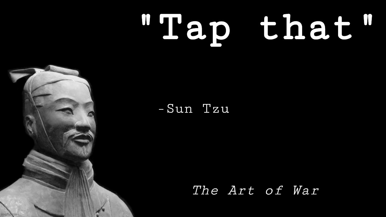 Sun Tzu | "Tap that"; -Sun Tzu; The Art of War | image tagged in sun tzu | made w/ Imgflip meme maker