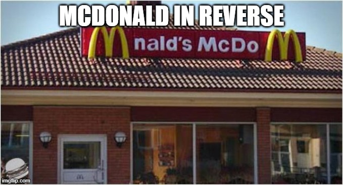 McDonald's a little different, just a little bit. | MCDONALD IN REVERSE | image tagged in mcdonald,a little bit | made w/ Imgflip meme maker