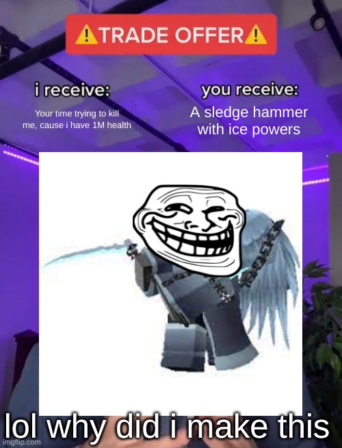 Frost spirit be like | Your time trying to kill me, cause i have 1M health; A sledge hammer with ice powers; lol why did i make this | image tagged in games | made w/ Imgflip meme maker