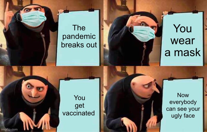 Corona | The pandemic breaks out; You wear a mask; You get vaccinated; Now everybody can see your ugly face | image tagged in memes,gru's plan | made w/ Imgflip meme maker