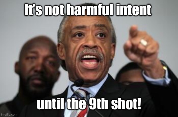 Al Sharpton | It’s not harmful intent until the 9th shot! | image tagged in al sharpton | made w/ Imgflip meme maker