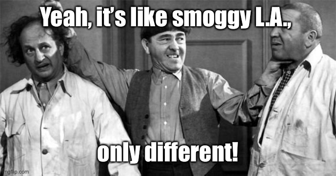 Three Stooges | Yeah, it’s like smoggy L.A., only different! | image tagged in three stooges | made w/ Imgflip meme maker