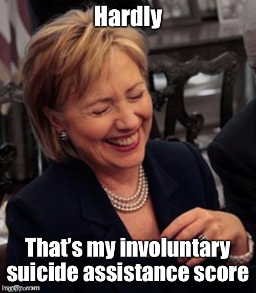 Hillary LOL | Hardly That’s my involuntary suicide assistance score | image tagged in hillary lol | made w/ Imgflip meme maker