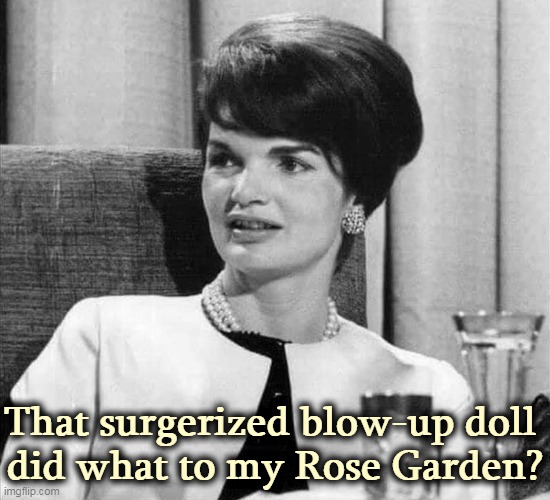 That surgerized blow-up doll 
did what to my Rose Garden? | image tagged in melania trump,blow up,doll,jackie,kennedy | made w/ Imgflip meme maker