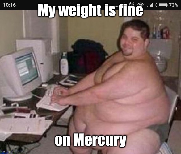 Fat man at work | My weight is fine on Mercury | image tagged in fat man at work | made w/ Imgflip meme maker