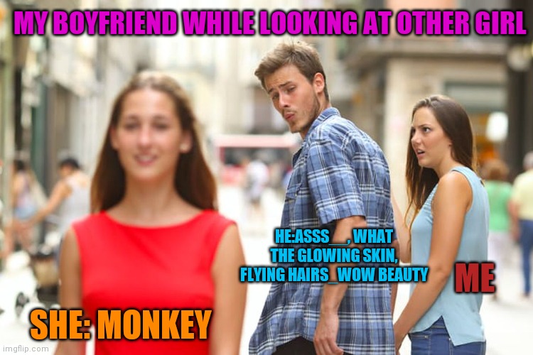 Funny memes | MY BOYFRIEND WHILE LOOKING AT OTHER GIRL; ME; HE:ASSS__, WHAT THE GLOWING SKIN, FLYING HAIRS_WOW BEAUTY; SHE: MONKEY | image tagged in funny memes,distracted boyfriend,stupid,reality | made w/ Imgflip meme maker