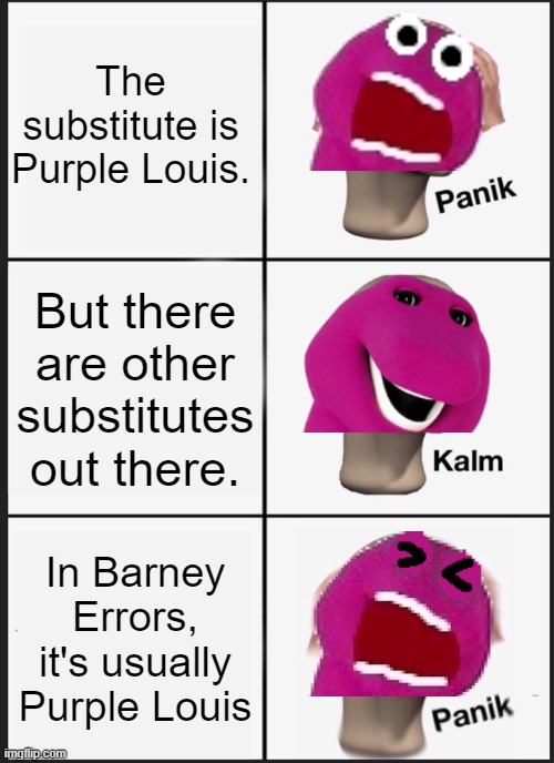 Barney Error | The substitute is Purple Louis. But there are other substitutes out there. In Barney Errors, it's usually Purple Louis | image tagged in memes,panik kalm panik | made w/ Imgflip meme maker