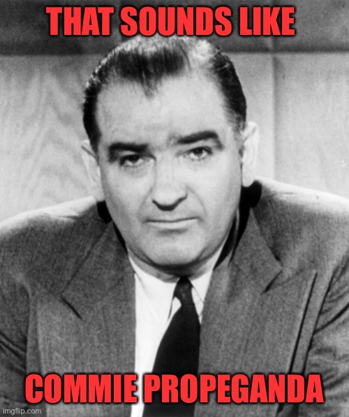 Joe McCarthy | THAT SOUNDS LIKE COMMIE PROPEGANDA | image tagged in joe mccarthy | made w/ Imgflip meme maker