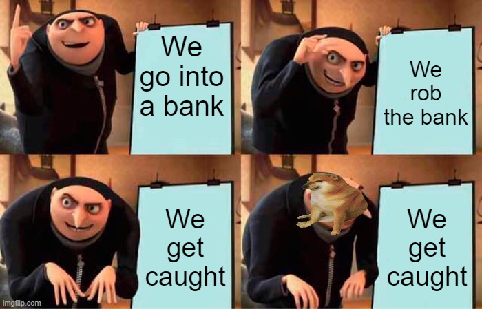 Gru's Plan Meme | We go into a bank; We rob the bank; We get caught; We get caught | image tagged in memes,gru's plan | made w/ Imgflip meme maker