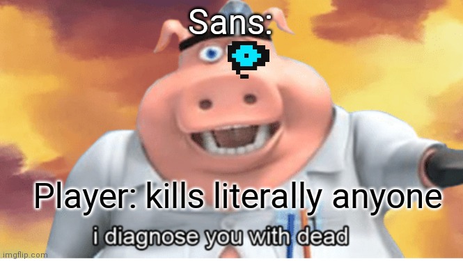 Sans | Sans:; Player: kills literally anyone | image tagged in i diagnose you with dead,undertale,sans | made w/ Imgflip meme maker