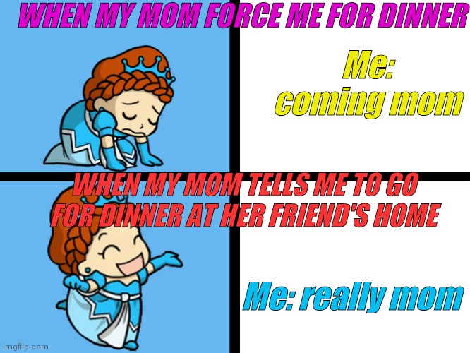 Memes | WHEN MY MOM FORCE ME FOR DINNER; Me: coming mom; WHEN MY MOM TELLS ME TO GO FOR DINNER AT HER FRIEND'S HOME; Me: really mom | image tagged in princess muffintop drake meme,funny,boredom,steak dinner | made w/ Imgflip meme maker