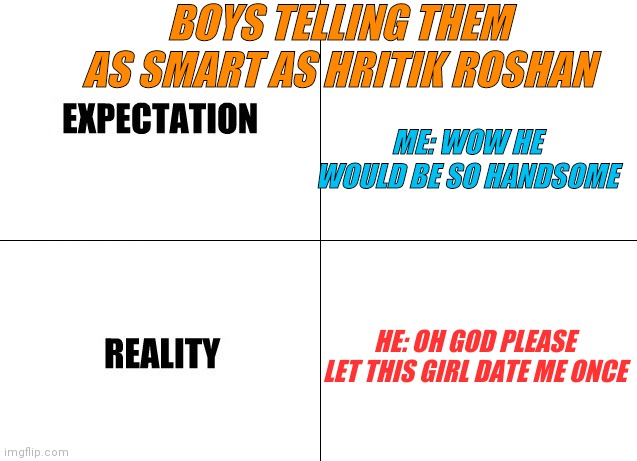 Funny memes | BOYS TELLING THEM AS SMART AS HRITIK ROSHAN; ME: WOW HE WOULD BE SO HANDSOME; HE: OH GOD PLEASE LET THIS GIRL DATE ME ONCE | image tagged in expectation vs reality,meme man smart,lol so funny,omg,boys | made w/ Imgflip meme maker