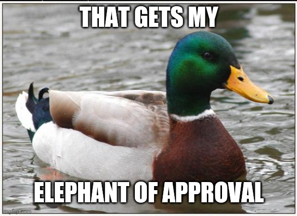 Actual Advice Mallard Meme | THAT GETS MY ELEPHANT OF APPROVAL | image tagged in memes,actual advice mallard | made w/ Imgflip meme maker