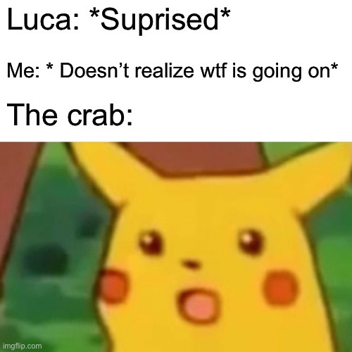 Surprised Pikachu Meme | Luca: *Suprised* Me: * Doesn’t realize wtf is going on* The crab: | image tagged in memes,surprised pikachu | made w/ Imgflip meme maker