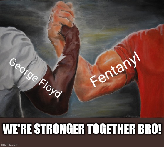 The bond that never will be broken | Fentanyl; George Floyd; WE'RE STRONGER TOGETHER BRO! | image tagged in memes,epic handshake,george floyd,blm | made w/ Imgflip meme maker