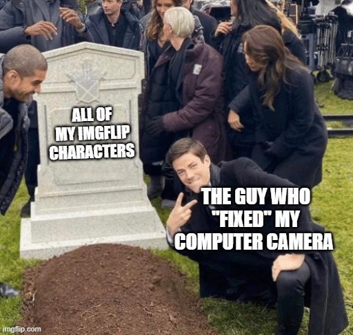 I miss them | ALL OF MY IMGFLIP CHARACTERS; THE GUY WHO "FIXED" MY COMPUTER CAMERA | made w/ Imgflip meme maker