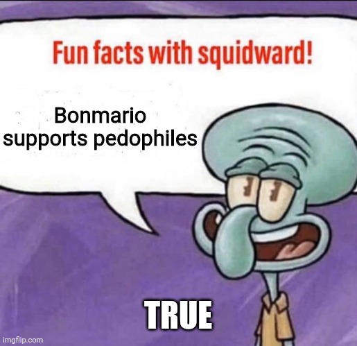 Fun Facts with Squidward | Bonmario supports pedophiles; TRUE | image tagged in fun facts with squidward,memes,spongebob,squidward | made w/ Imgflip meme maker