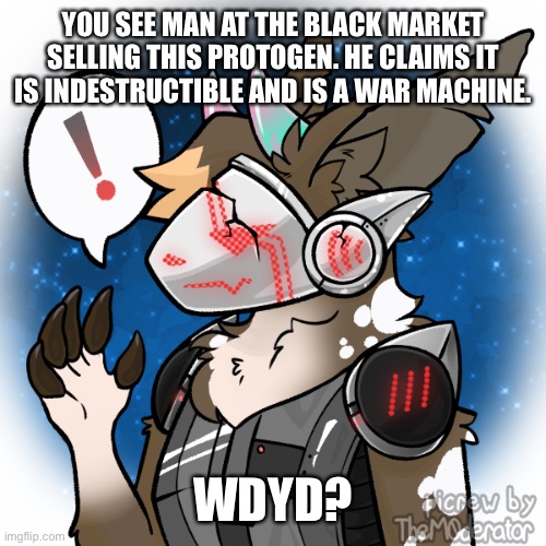 This is a trend apparently so I’ll do it. | YOU SEE MAN AT THE BLACK MARKET SELLING THIS PROTOGEN. HE CLAIMS IT IS INDESTRUCTIBLE AND IS A WAR MACHINE. WDYD? | image tagged in somebody once told me hands off my macaroni,milwuake pasta bandit found dead,oh wow are you actually reading these tags | made w/ Imgflip meme maker