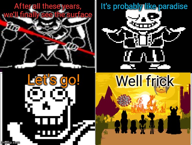 Right place wrong time |  After all these years, we'll finally see the surface; It's probably like paradise; Let's go! Well frick | image tagged in memes,blank comic panel 2x2,undertale,coronavirus,karen | made w/ Imgflip meme maker