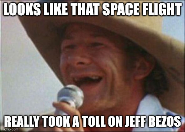 Musta been all that funky radiation up there. He looks terrible... | LOOKS LIKE THAT SPACE FLIGHT; REALLY TOOK A TOLL ON JEFF BEZOS | image tagged in wavy gravy | made w/ Imgflip meme maker