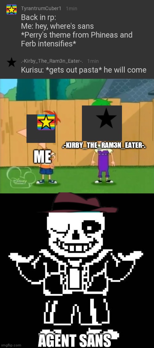 I did this to myself | .-KIRBY_THE_RAM3N_EATER-. ME; AGENT SANS | image tagged in hey where's perry,sans undertale | made w/ Imgflip meme maker