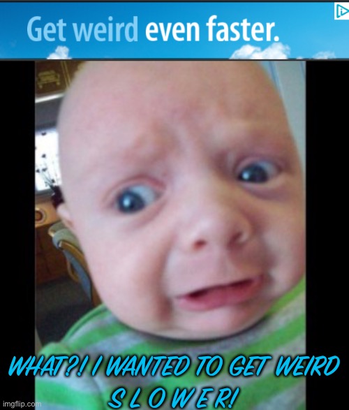 I saw this advertisement below one of my memes lol | WHAT?! I WANTED TO GET WEIRD
S L O W E R! | image tagged in uhhhhhhhhh | made w/ Imgflip meme maker