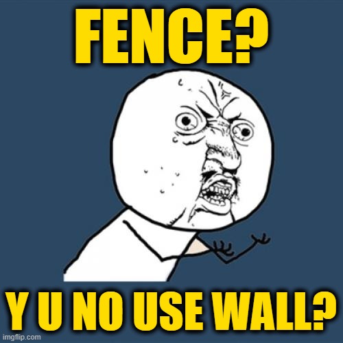 Y U No Meme | FENCE? Y U NO USE WALL? | image tagged in memes,y u no | made w/ Imgflip meme maker
