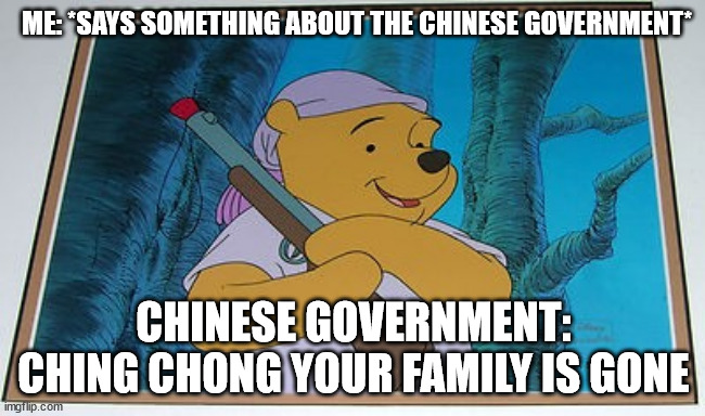 NO offense to my Chinese homies | ME: *SAYS SOMETHING ABOUT THE CHINESE GOVERNMENT*; CHINESE GOVERNMENT: CHING CHONG YOUR FAMILY IS GONE | image tagged in lol | made w/ Imgflip meme maker