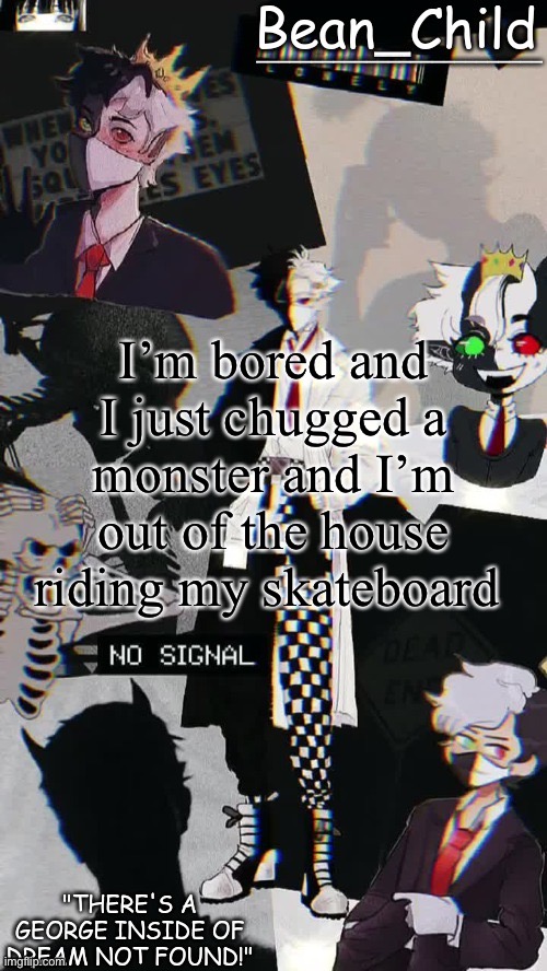 I’m bored and I just chugged a monster and I’m out of the house riding my skateboard | image tagged in beans raboo temp geoege | made w/ Imgflip meme maker