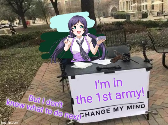 Change My Mind | I'm in the 1st army! But I don't know what to do next! | image tagged in memes,change my mind,nozomi official,love live,crusader | made w/ Imgflip meme maker