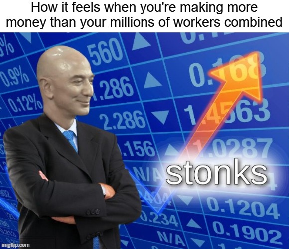 Insert creative title here | How it feels when you're making more money than your millions of workers combined | image tagged in memes,amazon,jeff bezos,stonks,sad but true | made w/ Imgflip meme maker
