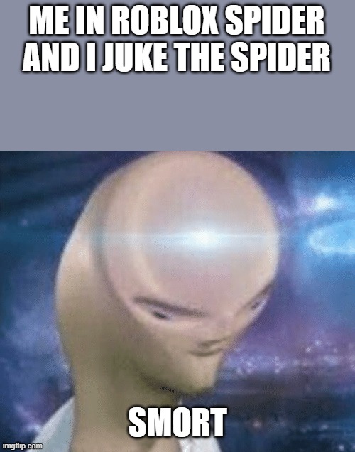 SMORT | ME IN ROBLOX SPIDER AND I JUKE THE SPIDER; SMORT | image tagged in smort | made w/ Imgflip meme maker