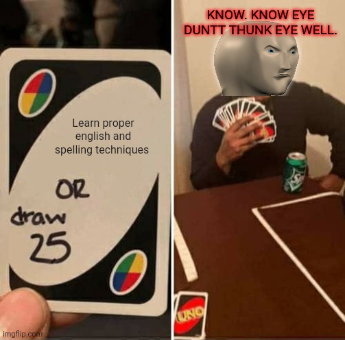 Meme man |  KNOW. KNOW EYE DUNTT THUNK EYE WELL. Learn proper english and spelling techniques | image tagged in memes,uno draw 25 cards,meme man,no i dont think i will | made w/ Imgflip meme maker