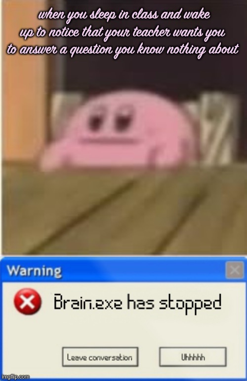 :| | when you sleep in class and wake up to notice that your teacher wants you to answer a question you know nothing about | image tagged in kirby,brain exe has stopped | made w/ Imgflip meme maker