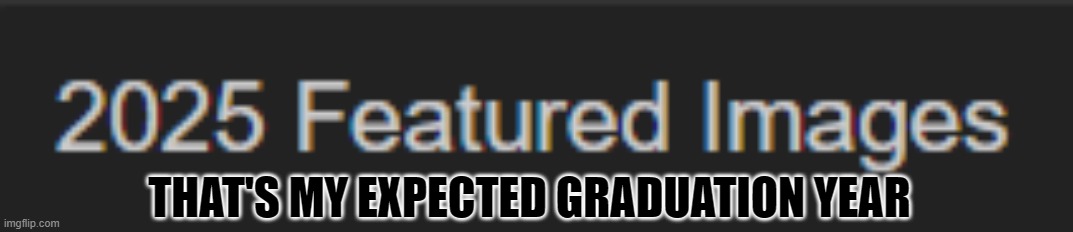 2025 | THAT'S MY EXPECTED GRADUATION YEAR | made w/ Imgflip meme maker