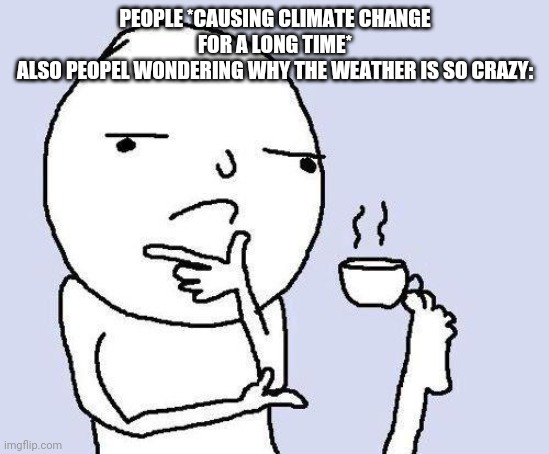 Bruh moment | PEOPLE *CAUSING CLIMATE CHANGE FOR A LONG TIME*
ALSO PEOPEL WONDERING WHY THE WEATHER IS SO CRAZY: | image tagged in thinking meme,climate change,weather,crazy | made w/ Imgflip meme maker