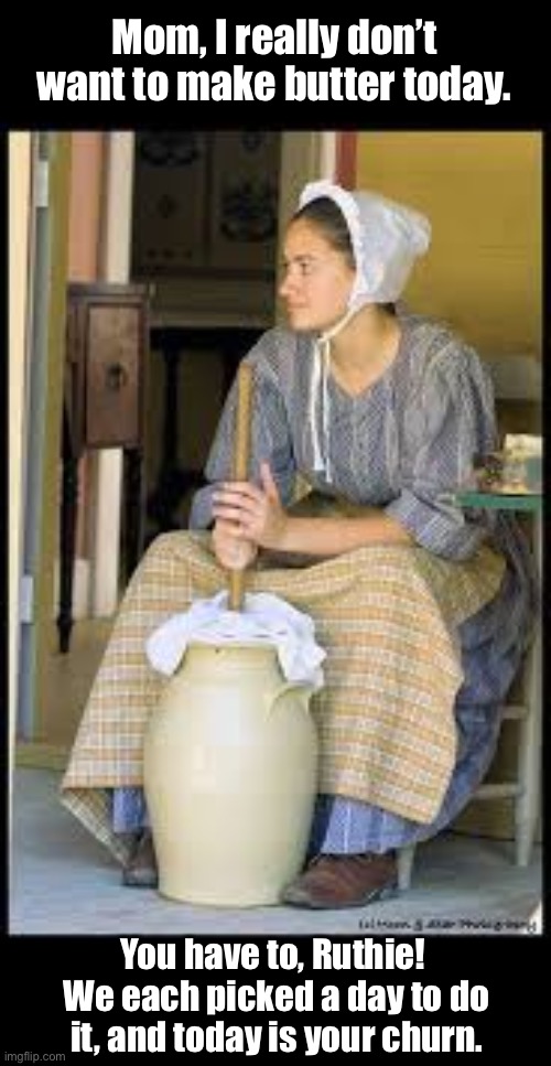 Butter | Mom, I really don’t want to make butter today. You have to, Ruthie!  We each picked a day to do it, and today is your churn. | image tagged in sick of the churn | made w/ Imgflip meme maker