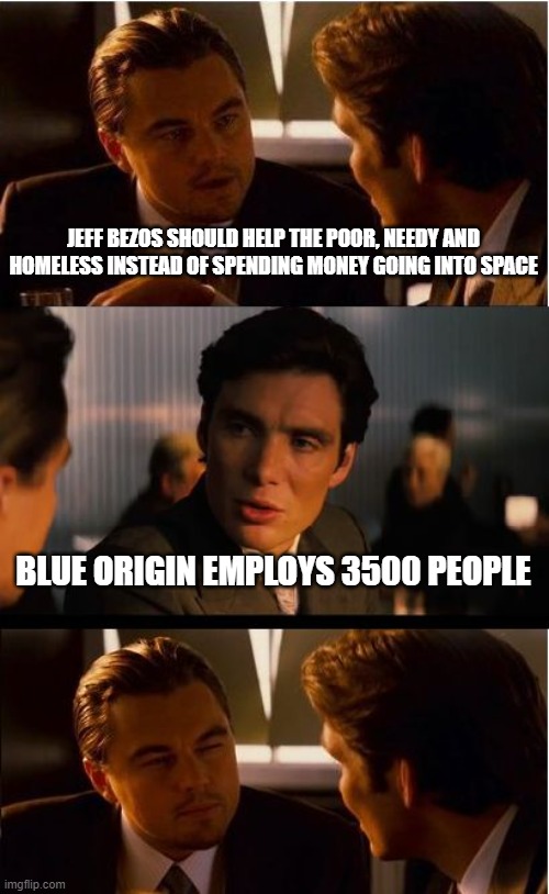 Inception Meme | JEFF BEZOS SHOULD HELP THE POOR, NEEDY AND HOMELESS INSTEAD OF SPENDING MONEY GOING INTO SPACE; BLUE ORIGIN EMPLOYS 3500 PEOPLE | image tagged in memes,inception | made w/ Imgflip meme maker