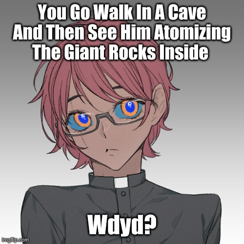 Op Oc's Are Allowed (He's Only Multi Planetary But He Has The Power Of AtOmIzAtiOn) | You Go Walk In A Cave And Then See Him Atomizing The Giant Rocks Inside; Wdyd? | image tagged in tobias | made w/ Imgflip meme maker