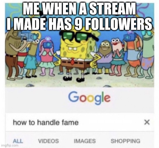 It's the stream this is in :P | ME WHEN A STREAM I MADE HAS 9 FOLLOWERS; Yeah not really that many | image tagged in how to handle fame,memes,meme,streams,imgflip | made w/ Imgflip meme maker