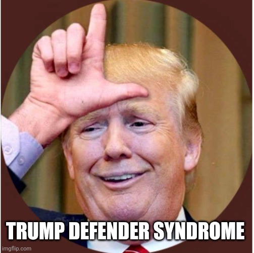 Trump loser | TRUMP DEFENDER SYNDROME | image tagged in trump loser | made w/ Imgflip meme maker