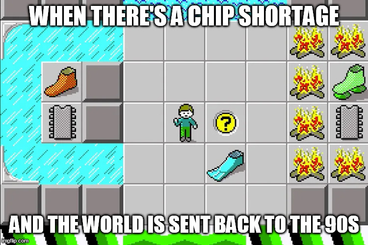 WHEN THERE'S A CHIP SHORTAGE; AND THE WORLD IS SENT BACK TO THE 90S | image tagged in memes | made w/ Imgflip meme maker