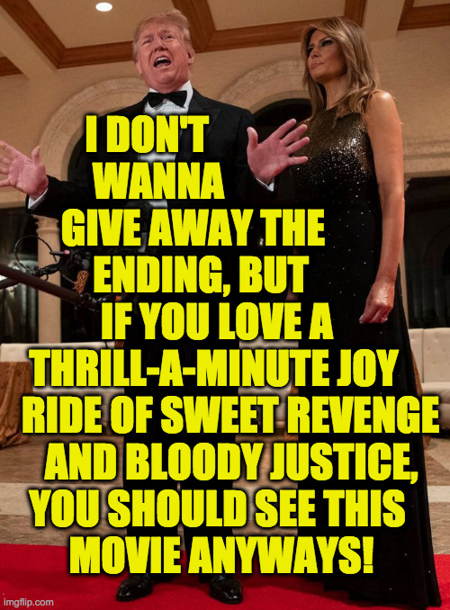 I DON'T
           WANNA
       GIVE AWAY THE
           ENDING, BUT
            IF YOU LOVE A
   THRILL-A-MINUTE JOY
  RIDE OF SWEET REVENG | made w/ Imgflip meme maker