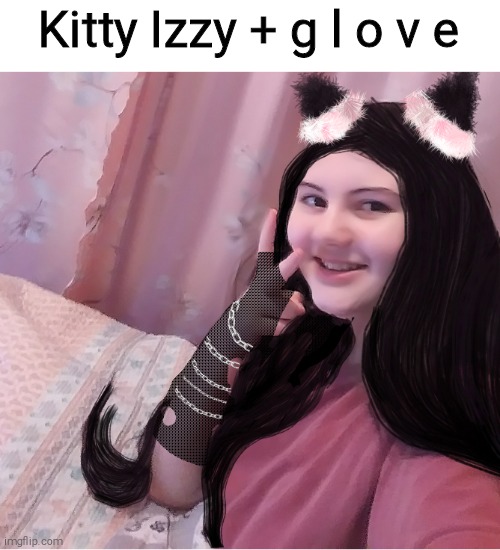 Kitty Izzy + g l o v e | made w/ Imgflip meme maker