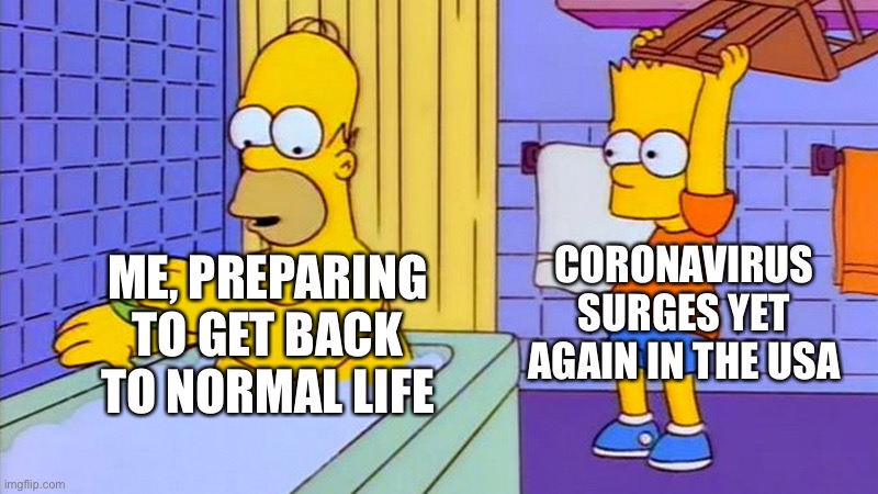 Let me enjoy my existence!!! | CORONAVIRUS SURGES YET AGAIN IN THE USA; ME, PREPARING TO GET BACK TO NORMAL LIFE | image tagged in bart hitting homer with a chair,the simpsons,coronavirus,2021 | made w/ Imgflip meme maker